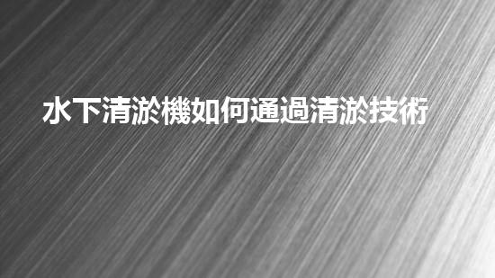 水下清淤機如何通過清淤技術(shù)提升水質(zhì)與生態(tài)環(huán)境的最終效果？